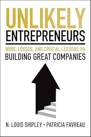 unlikely entrepreneurs wins losses and crucial lessons on building great companies 1st edition lou shipley