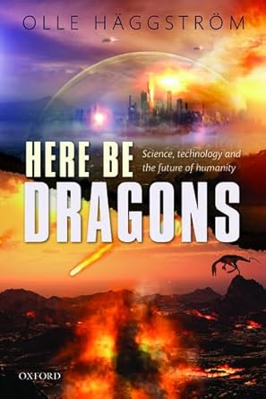here be dragons science technology and the future of humanity 1st edition olle haggstrom 0198723547,