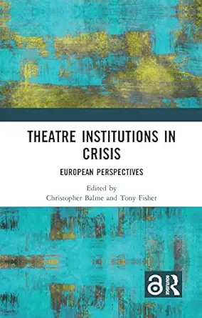 theatre institutions in crisis 1st edition christopher balme ,tony fisher 0367266105, 978-0367266103
