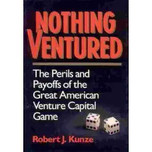 nothing ventured the perils and payoffs of the great american venture capital game 1st edition robert j kunze