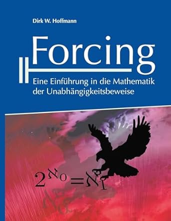 forcing eine einfuhrung in die mathematik der unabhangigkeitsbeweise 1st edition dirk hoffmann 374604460x,