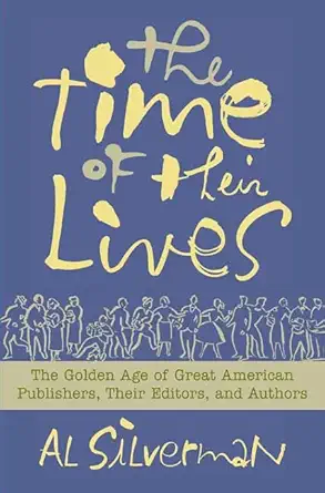 the time of their lives the golden age of great american book publishers their editors and authors 1st