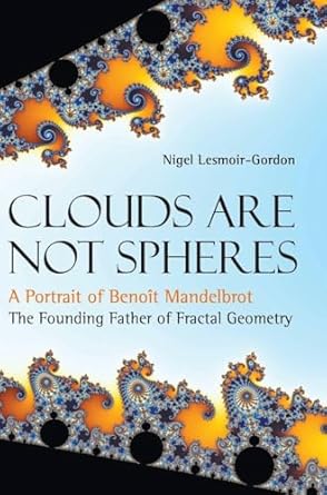 clouds are not spheres a portrait of benoit mandelbrot the founding father of fractal geometry 1st edition