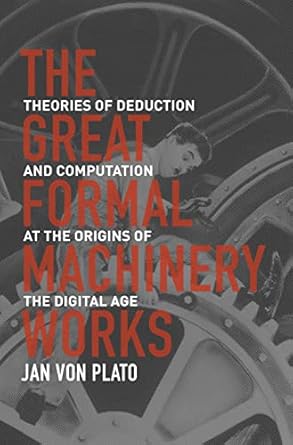 the great formal machinery works theories of deduction and computation at the origins of the digital age 1st