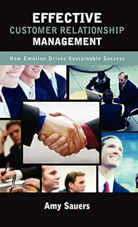 effective customer relationship management how emotion drives sustainable success 1st edition amy sauers