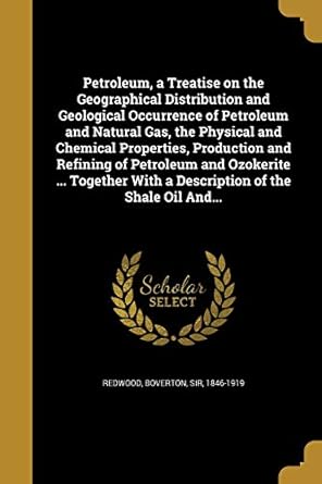 petroleum a treatise on the geographical distribution and geological occurrence of petroleum and natural gas