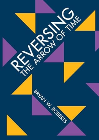 reversing the arrow of time 1st edition bryan w roberts 1009123327, 978-1009123327