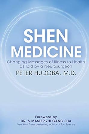 shen medicine changing messages of illness to health as told by a neurosurgeon 1st edition peter hudoba m d