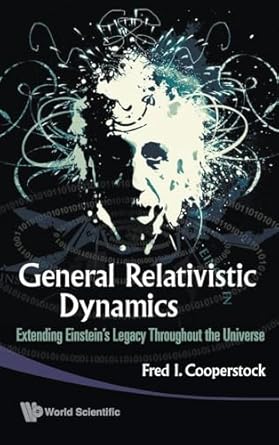 general relativistic dynamics extending einsteins legacy throughout the universe 1st edition fred isaac