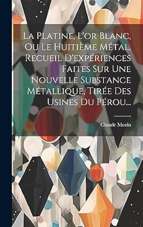 la platine lor blanc ou le huitieme metal recueil dexperiences faites sur une nouvelle substance metallique