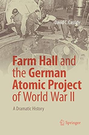 farm hall and the german atomic project of world war ii a dramatic history 1st edition david c cassidy