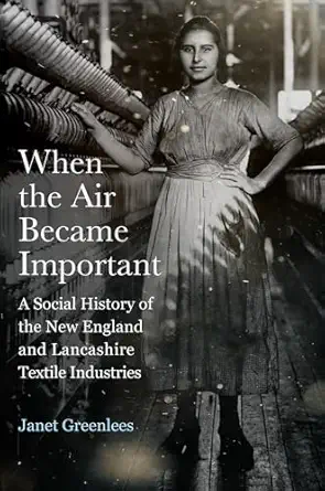 when the air became important a social history of the new england and lancashire textile industries 1st