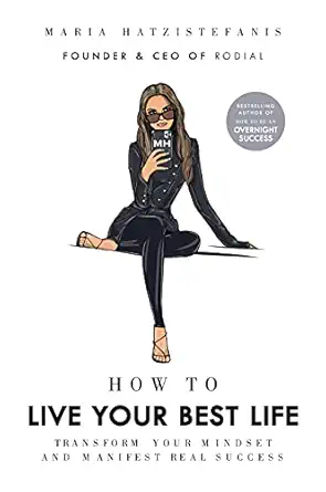 how to live your best life transform your mindset and manifest real success 1st edition maria hatzistefanis