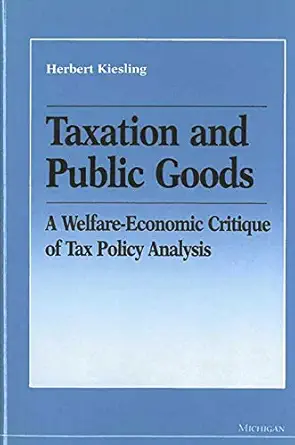 taxation and public goods a welfare economic critique of tax policy analysis 1st edition herbert kiesling