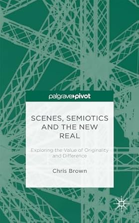 scenes semiotics and the new real exploring the value of originality and difference 1st edition chris brown