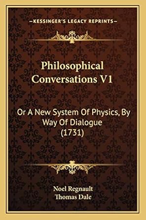 philosophical conversations v1 or a new system of physics by way of dialogue 1st edition noel regnault