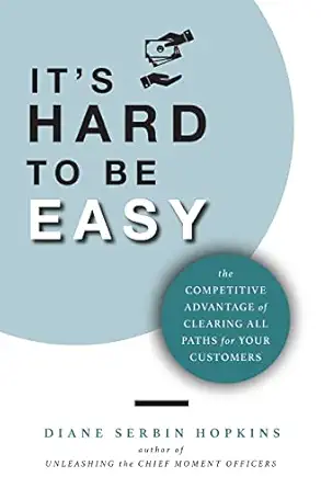 its hard to be easy the competitive advantage of clearing all paths for your customers 1st edition diane