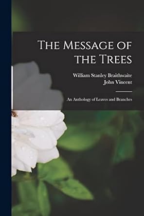 the message of the trees an anthology of leaves and branches 1st edition william stanley braithwaite ,john