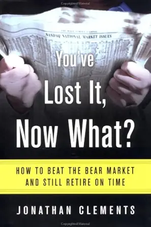 youve lost it now what how to beat the bear market and still retire on time 1st edition jonathan clements
