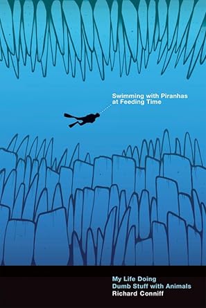 swimming with piranhas at feeding time my life doing dumb stuff with animals 1st edition richard conniff