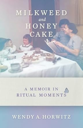 milkweed and honey cake a memoir in ritual moments 1st edition wendy a horwitz 1684352304, 978-1684352302