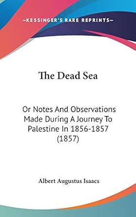 the dead sea or notes and observations made during a journey to palestine in 1856 1857 1st edition albert