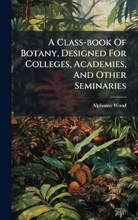 a class book of botany designed for colleges academies and other seminaries 1st edition alphonso wood