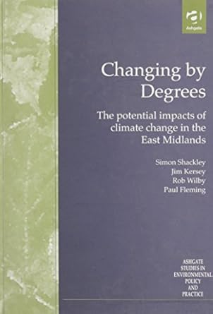 changing by degrees the potential impacts of climate change in the east midlands 1st edition simon shackley