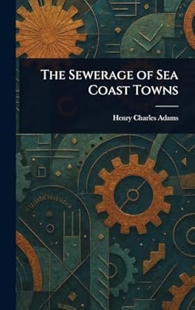 the sewerage of sea coast towns 1st edition henry charles adams 1022921819, 978-1022921818