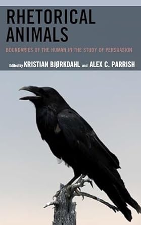 rhetorical animals boundaries of the human in the study of persuasion 1st edition kristian bjorkdahl ,alex c