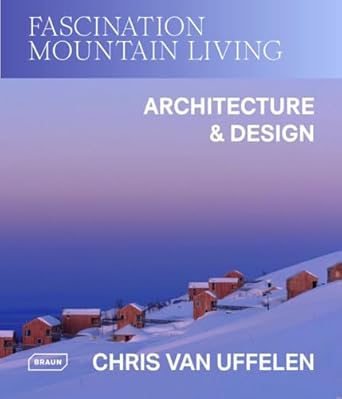 fascination mountain living architecture and design 1st edition chris van uffelen 3037683031, 978-3037683033