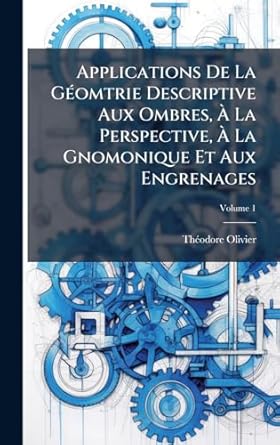 applications de la gaomtrie descriptive aux ombres a la perspective a la gnomonique et aux engrenages 1st