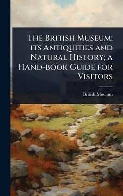 the british museum its antiquities and natural history a hand book guide for visitors 1st edition british