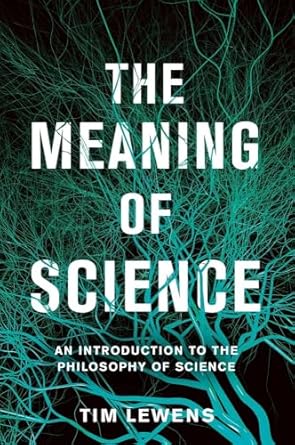 the meaning of science an introduction to the philosophy of science 1st edition tim lewens 0465097480,