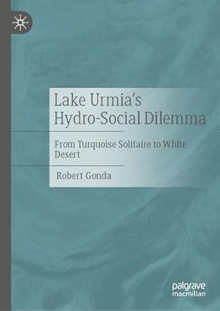 lake urmias hydro social dilemma from turquoise solitaire to white desert 1st edition robert gonda