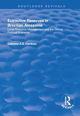 extractive reserves in brazilian amazonia local resource management and the global political economy 1st