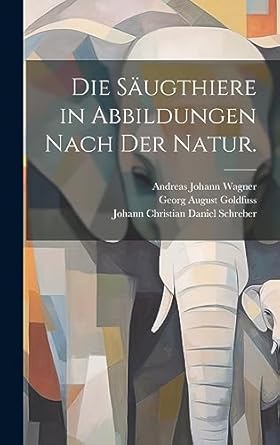 die saugthiere in abbildungen nach der natur 1st edition andreas johann wagner ,georg august goldfuss ,johann