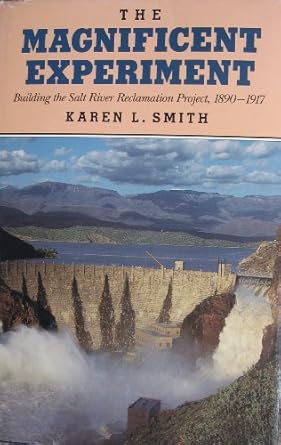 the magnificent experiment building the salt river reclamation project 1890 1917 1st edition karen l smith