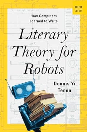 literary theory for robots how computers learned to write 1st edition dennis yi tenen 0393882187,
