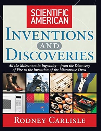 scientific american inventions and discoveries all the milestones in ingenuity from the discovery of fire to