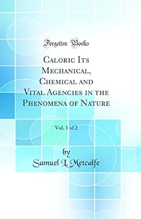 caloric its mechanical chemical and vital agencies in the phenomena of nature vol 1 of 2 1st edition samuel l