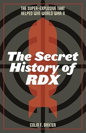 the secret history of rdx the super explosive that helped win world war ii 1st edition colin f baxter