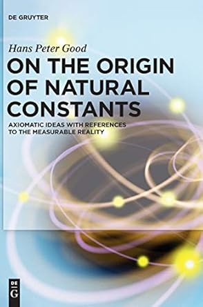 on the origin of natural constants axiomatic ideas with references to the measurable reality 1st edition hans
