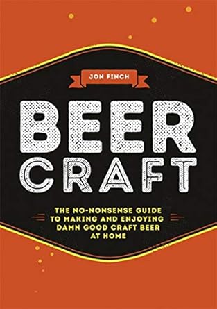 beer craft the no nonsense guide to making and enjoying damn good craft beer at home 1st edition jon finch