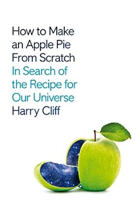 how to make an apple pie from scratch in search of the recipe for our universe 1st edition dr harry cliff