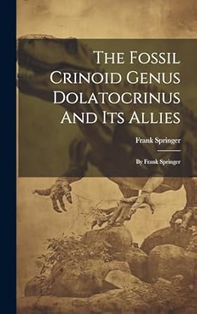 the fossil crinoid genus dolatocrinus and its allies by frank springer 1st edition frank springer 1020633042,