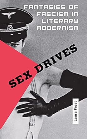 sex drives fantasies of fascism in literary modernism 1st edition laura frost 0801438942, 978-0801438943