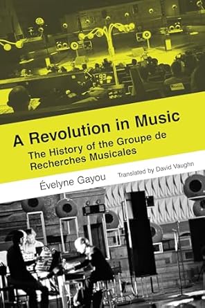 a revolution in music the history of the groupe de recherches musicales 1st edition evelyne gayou ,david
