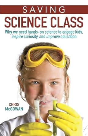 saving science class why we need hands on science to engage kids inspire curiosity and improve education 1st