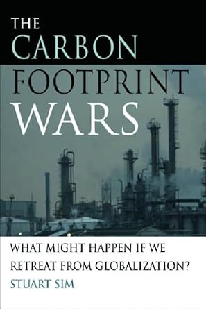 the carbon footprint wars what might happen if we retreat from globalization 1st edition stuart sim
